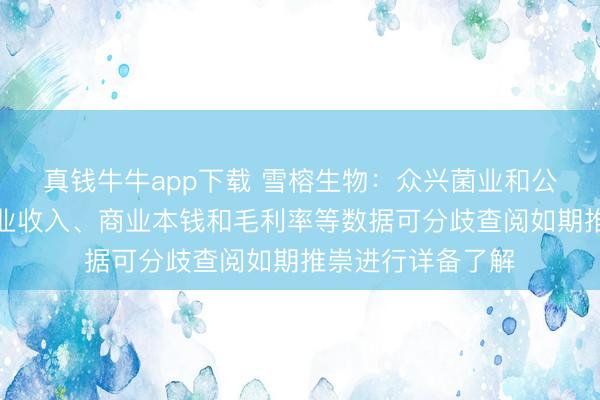真钱牛牛app下载 雪榕生物：众兴菌业和公司主要居品的商业收入、商业本钱和毛利率等数据可分歧查阅如期推崇进行详备了解