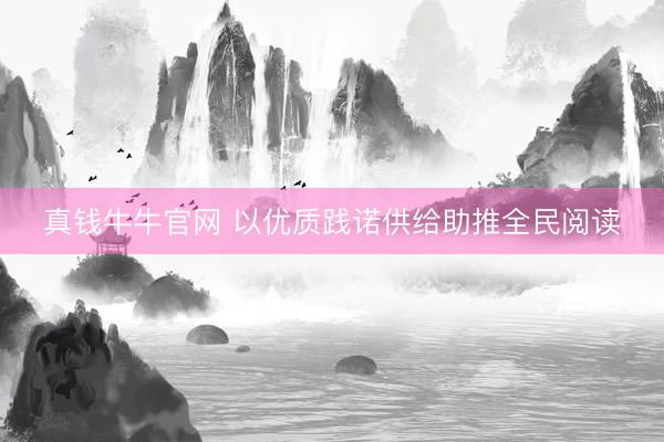 真钱牛牛官网 以优质践诺供给助推全民阅读
