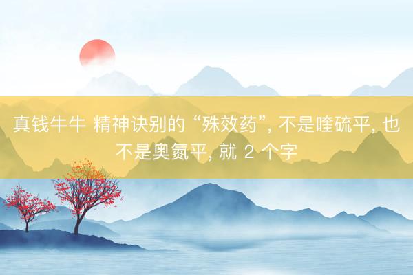 真钱牛牛 精神诀别的 “殊效药”, 不是喹硫平, 也不是奥氮平, 就 2 个字