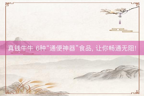 真钱牛牛 6种“通便神器”食品, 让你畅通无阻!