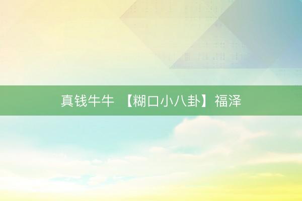 真钱牛牛 【糊口小八卦】福泽