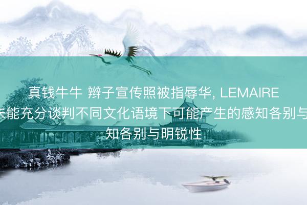 真钱牛牛 辫子宣传照被指辱华, LEMAIRE致歉: 未能充分谈判不同文化语境下可能产生的感知各别与明锐性