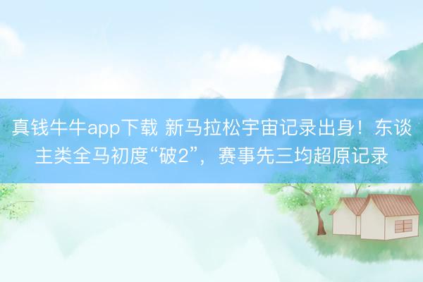 真钱牛牛app下载 新马拉松宇宙记录出身！东谈主类全马初度“破2”，赛事先三均超原记录