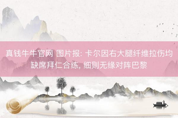 真钱牛牛官网 图片报: 卡尔因右大腿纤维拉伤均缺席拜仁合练, 细则无缘对阵巴黎