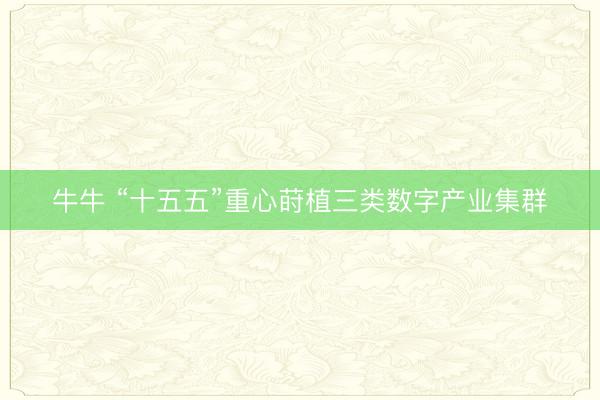 牛牛 “十五五”重心莳植三类数字产业集群