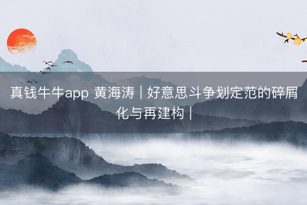 真钱牛牛app 黄海涛 | 好意思斗争划定范的碎屑化与再建构 |