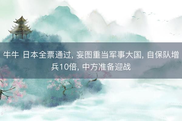 牛牛 日本全票通过, 妄图重当军事大国, 自保队增兵10倍, 中方准备迎战