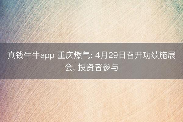 真钱牛牛app 重庆燃气: 4月29日召开功绩施展会, 投资者参与